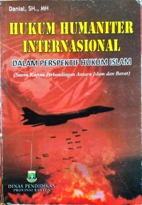 Hukum Humaniter Internasional dalam Perspektif Hukum Islam: Suatu Kajian Perbandingan Antara Islam dan Barat