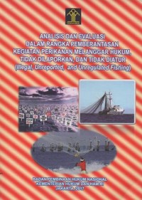 Analisis Dan Evaluasi Dalam Rangka Pemberantasan Kegiatan Perikanan Melanggar Hukum, Tidak Melaporkan, Dan Tidak Diatur (Ilegal, Unreported, and Unregulated Fishing)